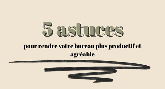 5 astuces pour rendre votre bureau plus productif et agréable